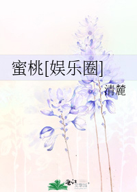 蜜桃娱乐圈清麓免费阅读