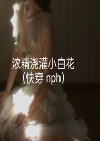 浓精浇灌小白花(快穿 nph)[暗中观察